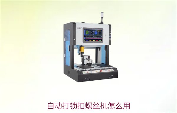 自动打锁扣螺丝机怎么用？使用教程及操作技巧全攻略