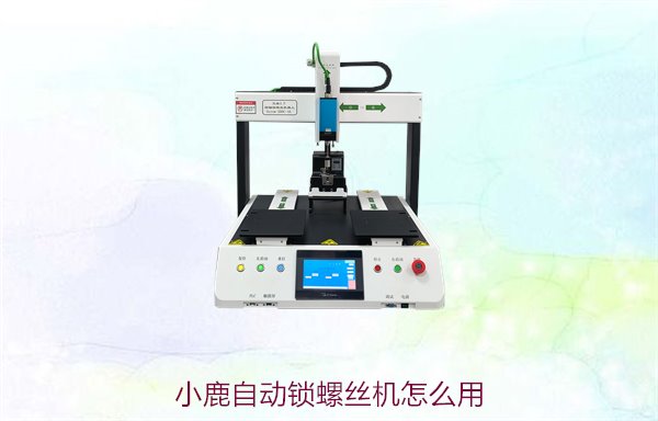 小鹿自动锁螺丝机怎么用？操作步骤与常见问题解答