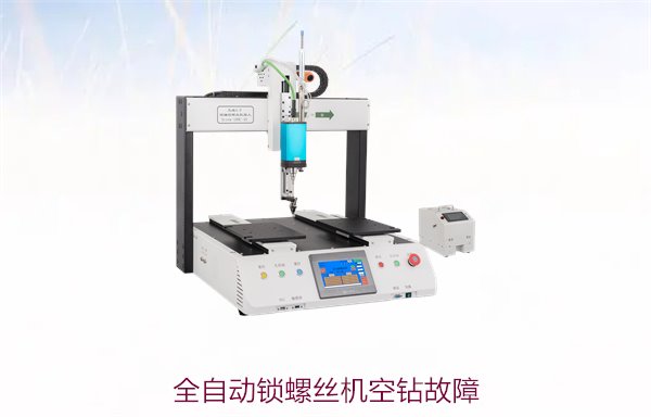 全自动锁螺丝机空钻故障如何排除？常见原因与解决方案