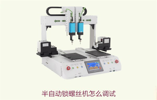 半自动锁螺丝机怎么调试？详细调试步骤与故障排除技巧