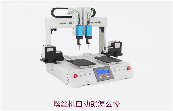螺丝机自动锁怎么修？常见故障及维修技巧，确保设备稳定运行