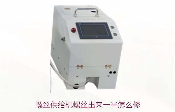 螺丝供给机螺丝出来一半怎么修？常见故障与修复方法详解