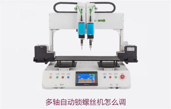 多轴自动锁螺丝机怎么调？详细调试指南与技巧提升精准度