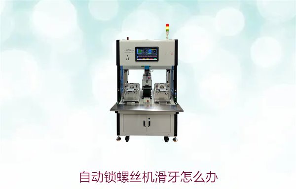 自动锁螺丝机滑牙怎么办？滑牙原因分析及预防措施