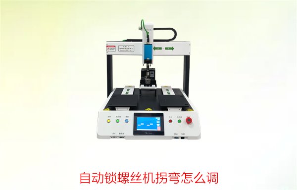 自动锁螺丝机拐弯怎么调？调节技巧与常见问题处理