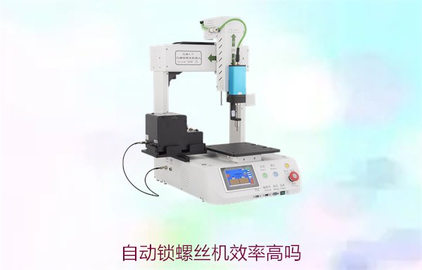 自动锁螺丝机效率高吗？分析自动锁螺丝机的工作效率与应用优势