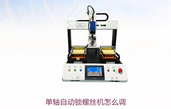 单轴自动锁螺丝机怎么调？常见调试技巧与操作步骤详解