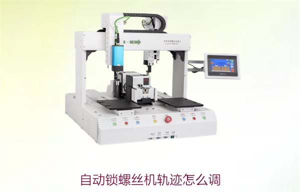 自动锁螺丝机轨迹怎么调？调整方法与常见问题解决技巧