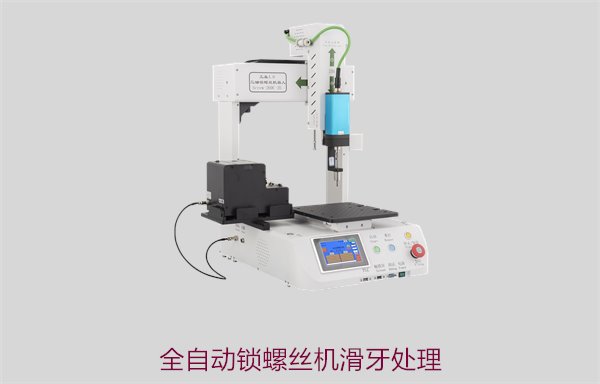 全自动锁螺丝机滑牙处理，如何有效防止滑牙问题提升生产质量