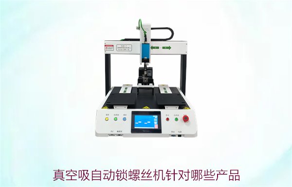 真空吸自动锁螺丝机针对哪些产品？适用范围与行业应用分析